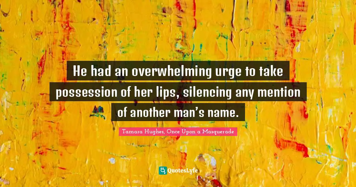 He had an overwhelming urge to take possession of her lips, silencing any mention of another man’s name.