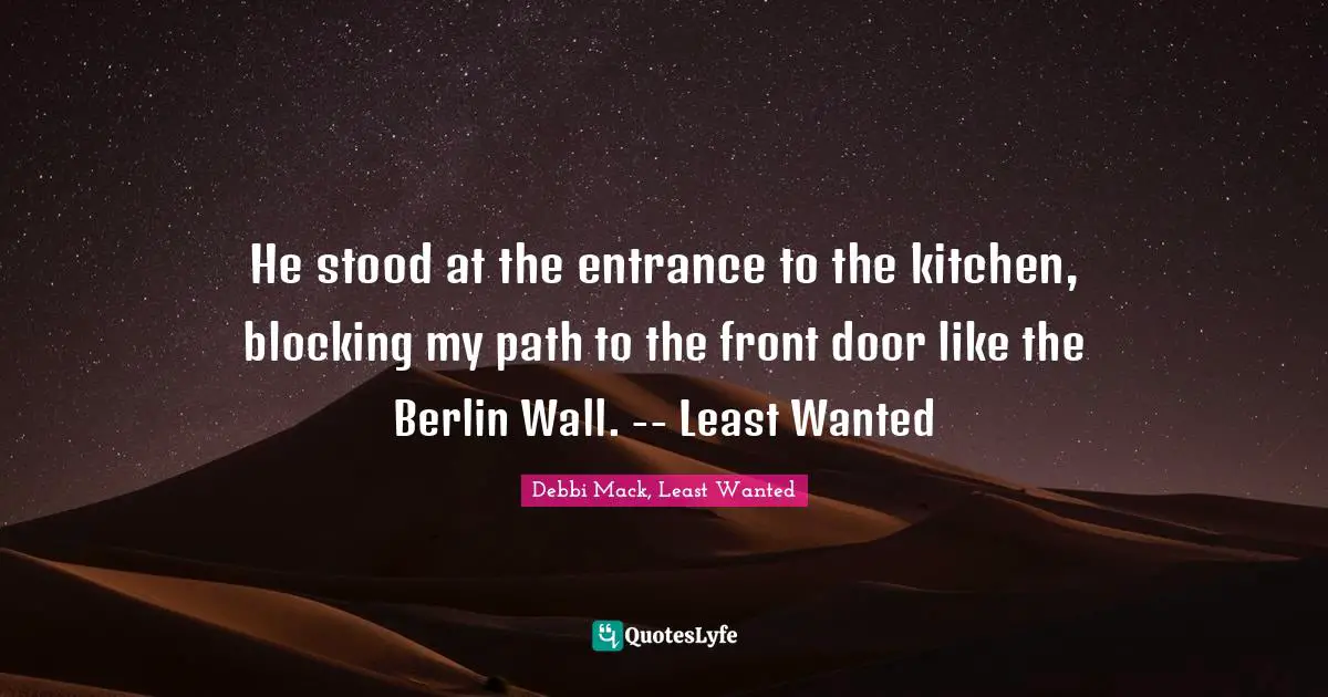 He stood at the entrance to the kitchen, blocking my path to the front door like the Berlin Wall. -- Least Wanted