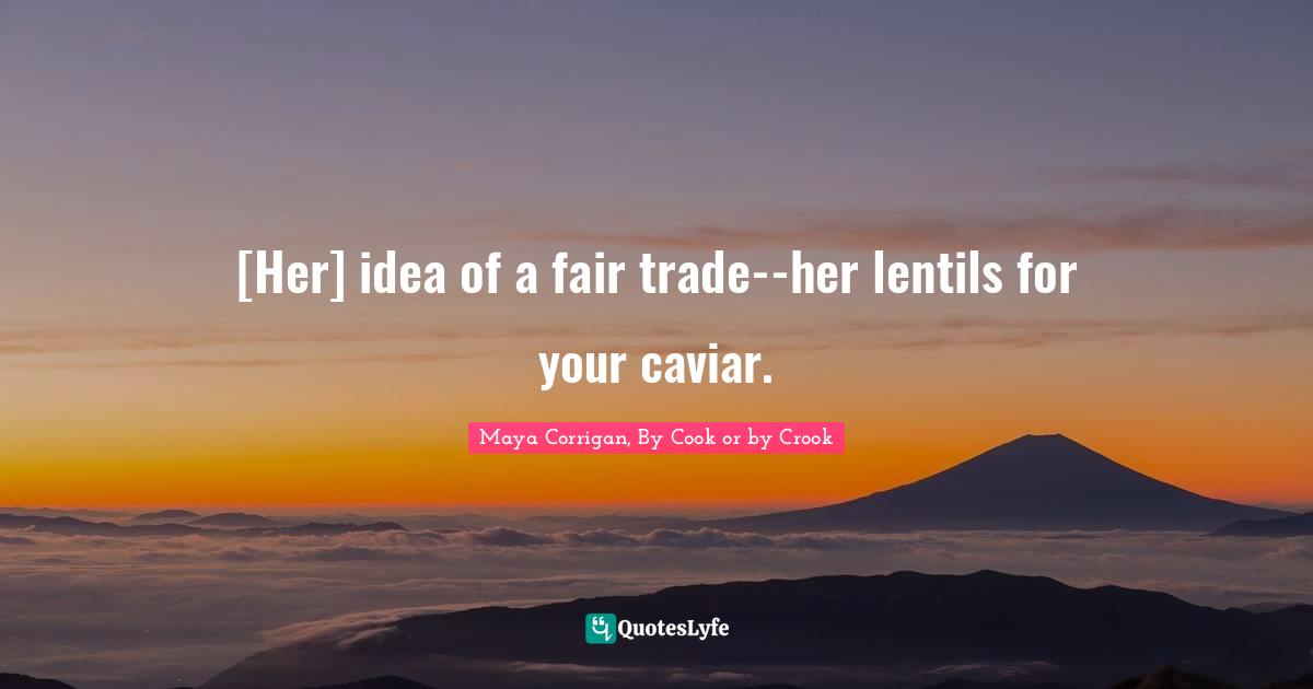 [Her] idea of a fair trade--her lentils for your caviar.