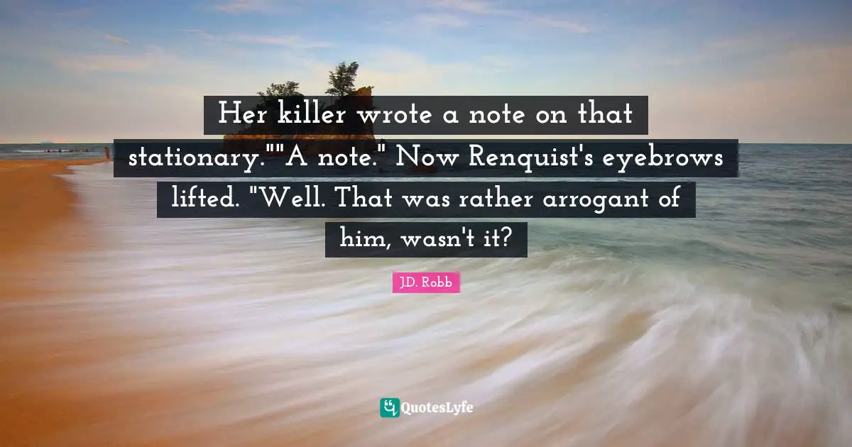 Her killer wrote a note on that stationary.""A note." Now Renquist's eyebrows lifted. "Well. That was rather arrogant of him, wasn't it?