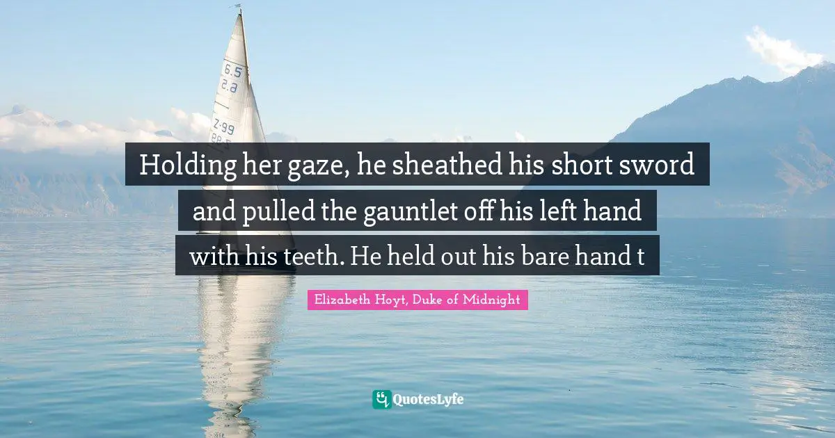 Duke Quotes: "Holding her gaze, he sheathed his short sword and pulled the gauntlet off his left hand with his teeth. He held out his bare hand t"