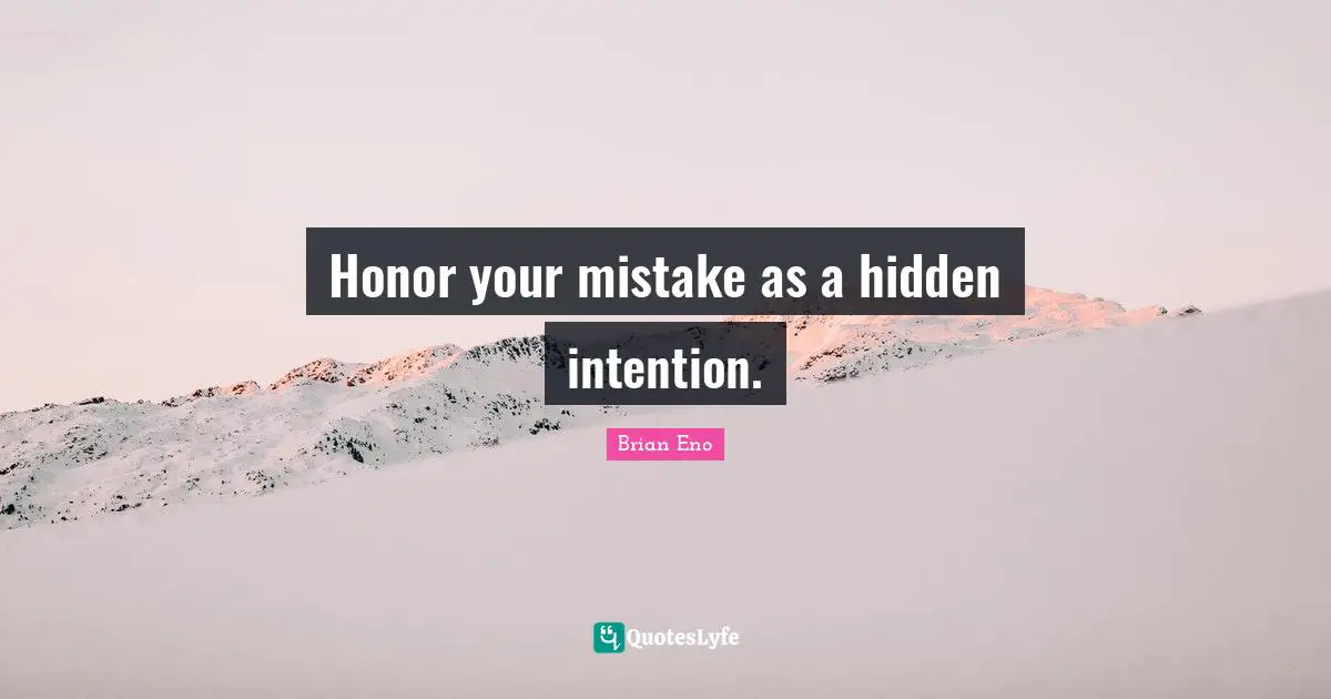 Honor your mistake as a hidden intention.