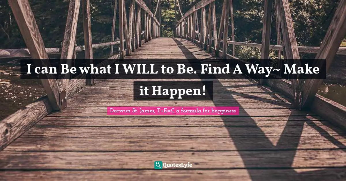 I can Be what I WILL to Be. Find A Way~ Make it Happen!