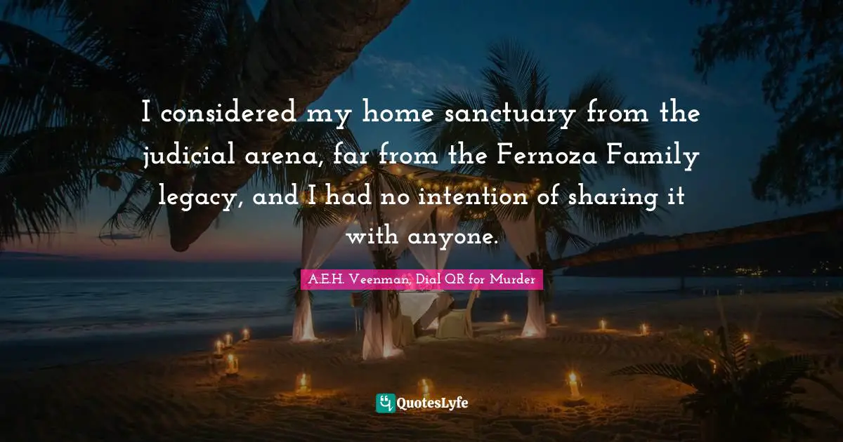 I considered my home sanctuary from the judicial arena, far from the Fernoza Family legacy, and I had no intention of sharing it with anyone.