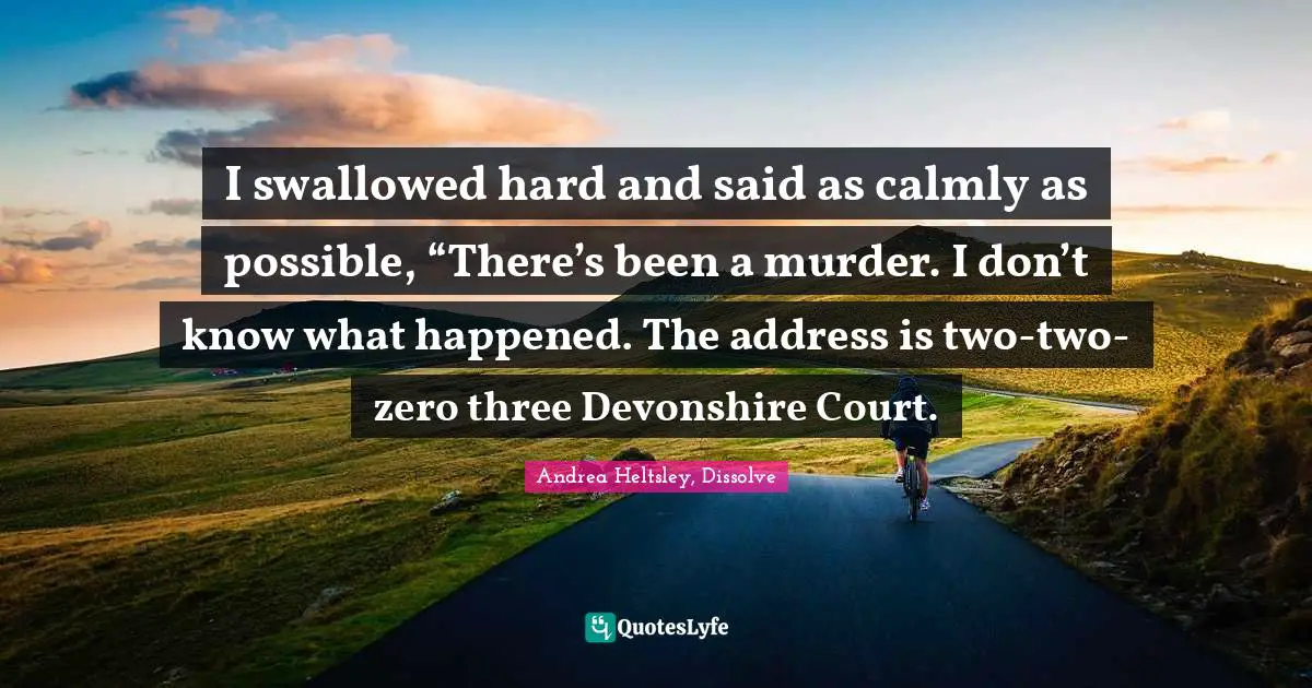 The Dissolve Quotes: "I swallowed hard and said as calmly as possible, “There’s been a murder. I don’t know what happened. The address is two-two-zero three Devonshire Court."