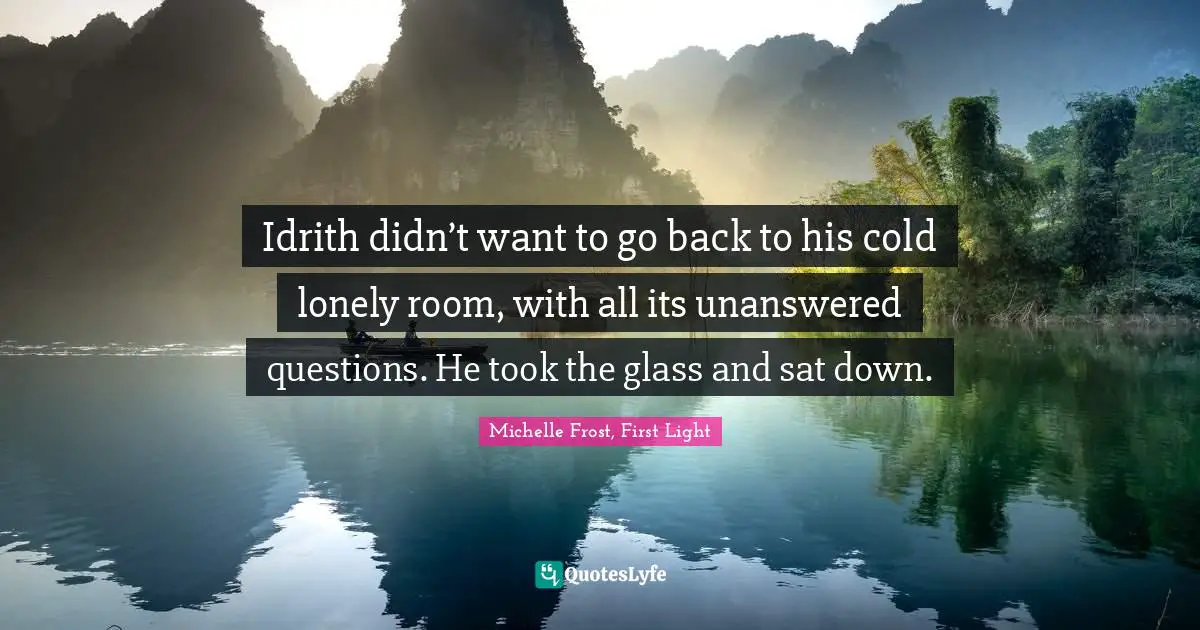 Idrith didn’t want to go back to his cold lonely room, with all its unanswered questions. He took the glass and sat down.