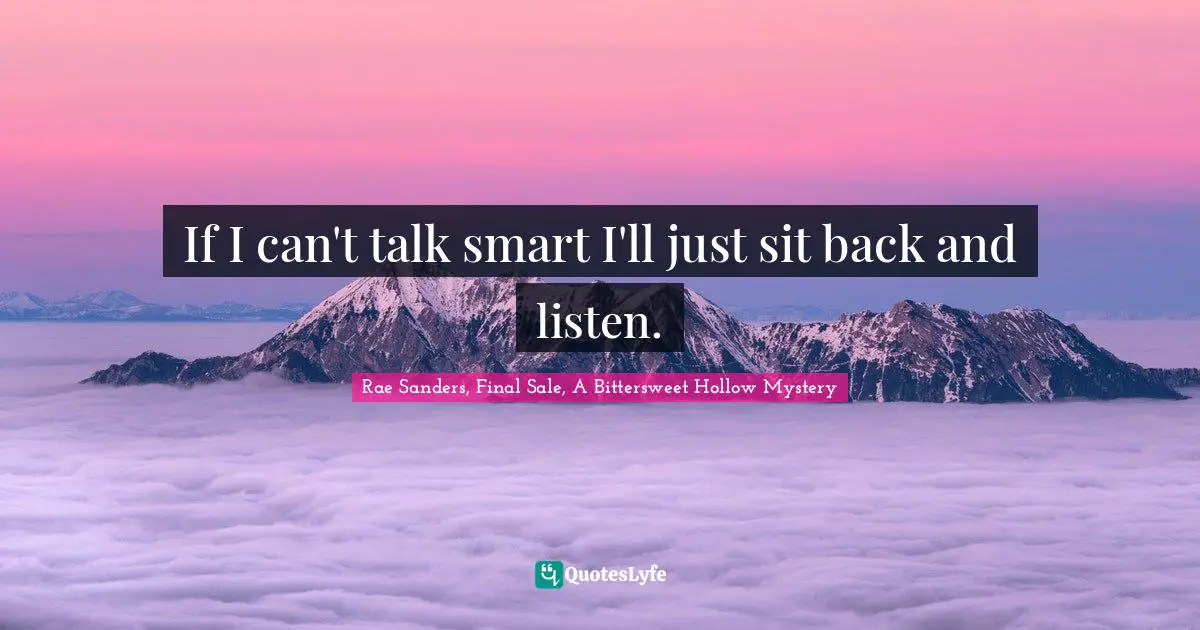 If I can't talk smart I'll just sit back and listen.