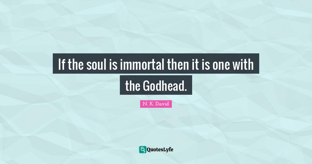 If the soul is immortal then it is one with the Godhead.