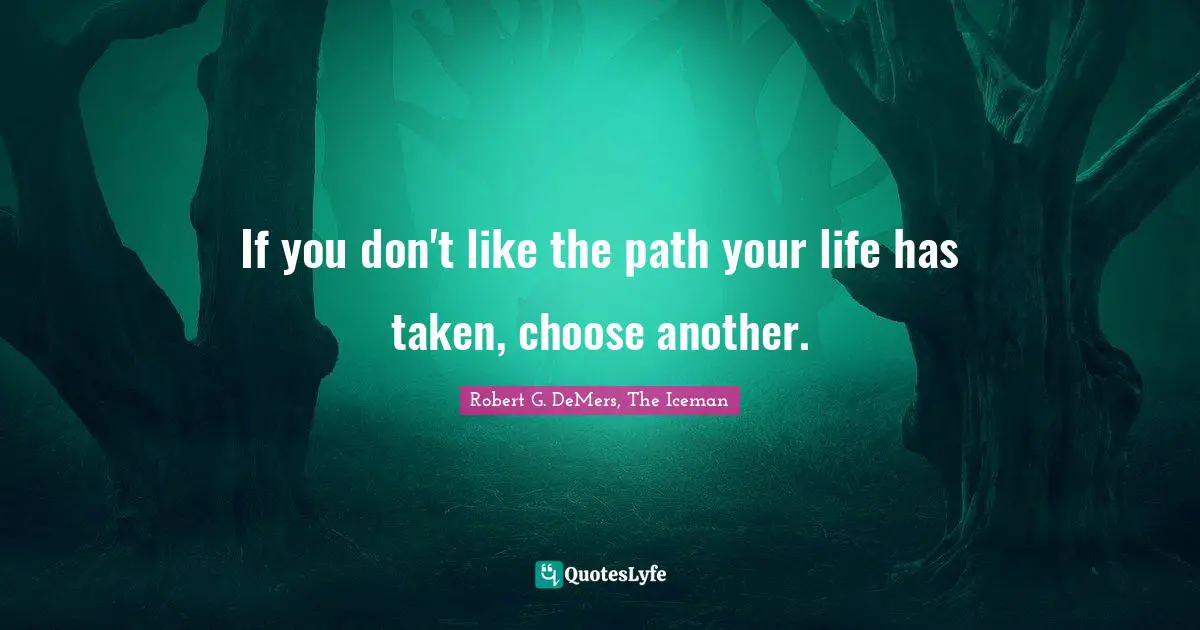 If you don't like the path your life has taken, choose another.