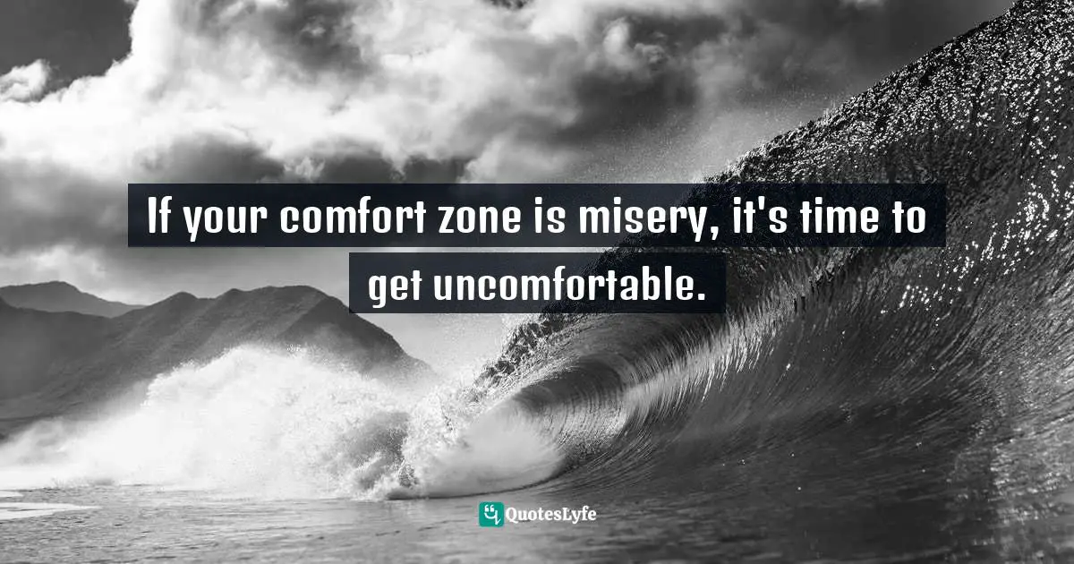 Charles F. Glassman, Brain Drain   The Breakthrough That Will Change Your Life Quotes: "If your comfort zone is misery, it's time to get uncomfortable."