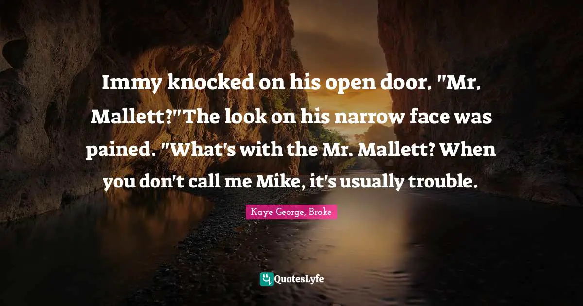 Immy knocked on his open door. "Mr. Mallett?"The look on his narrow face was pained. "What's with the Mr. Mallett? When you don't call me Mike, it's usually trouble.