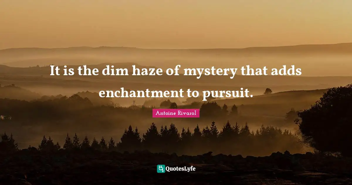 It is the dim haze of mystery that adds enchantment to pursuit.