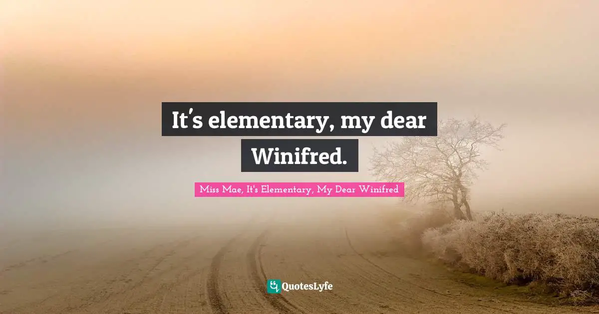 Sherlock Holmes Quotes: "It's elementary, my dear Winifred."