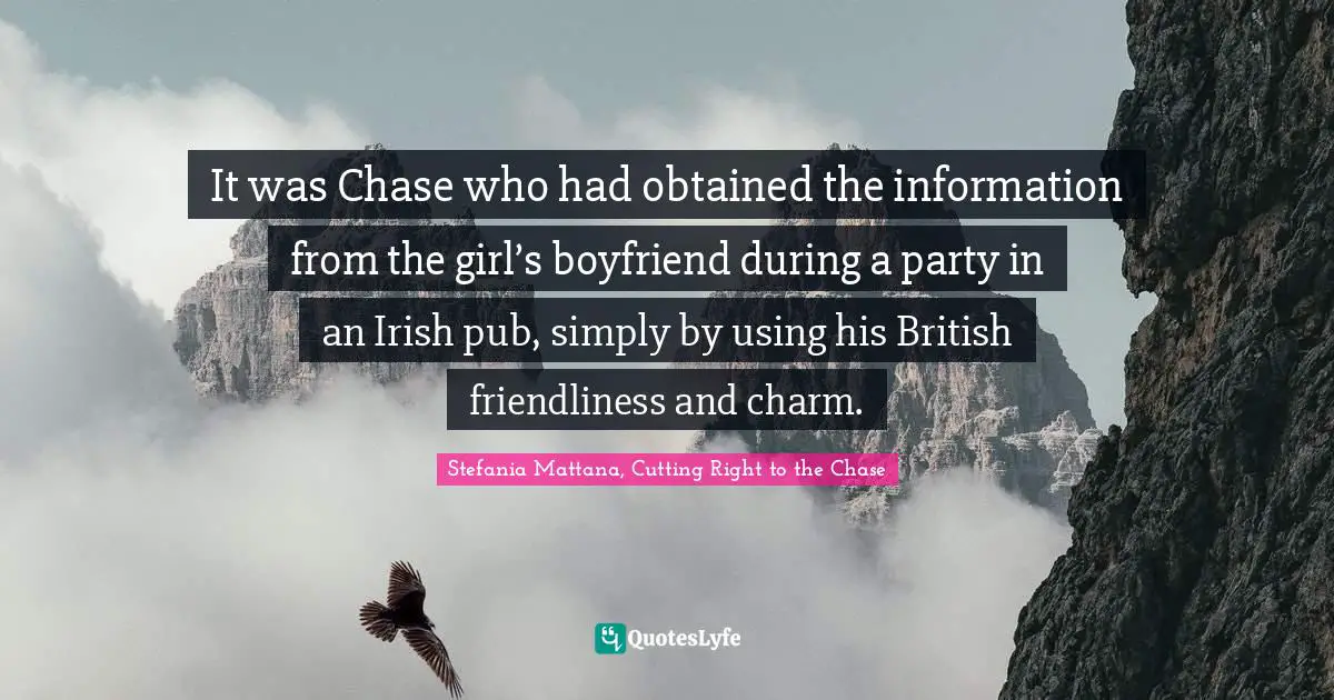 It was Chase who had obtained the information from the girl’s boyfriend during a party in an Irish pub, simply by using his British friendliness and charm.
