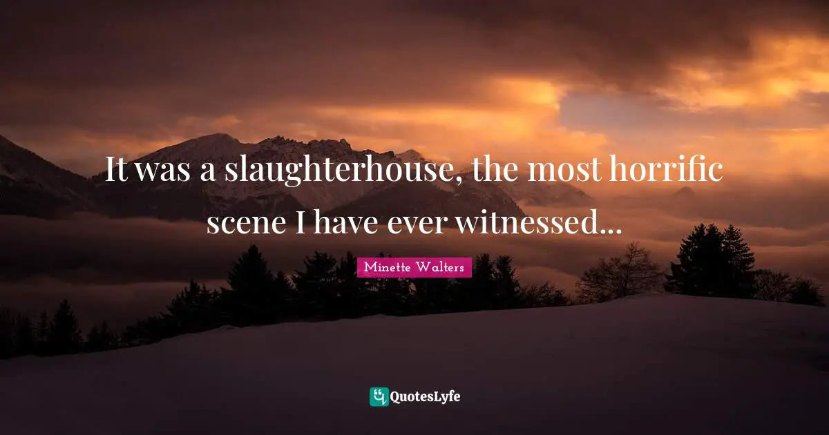 It was a slaughterhouse, the most horrific scene I have ever witnessed...