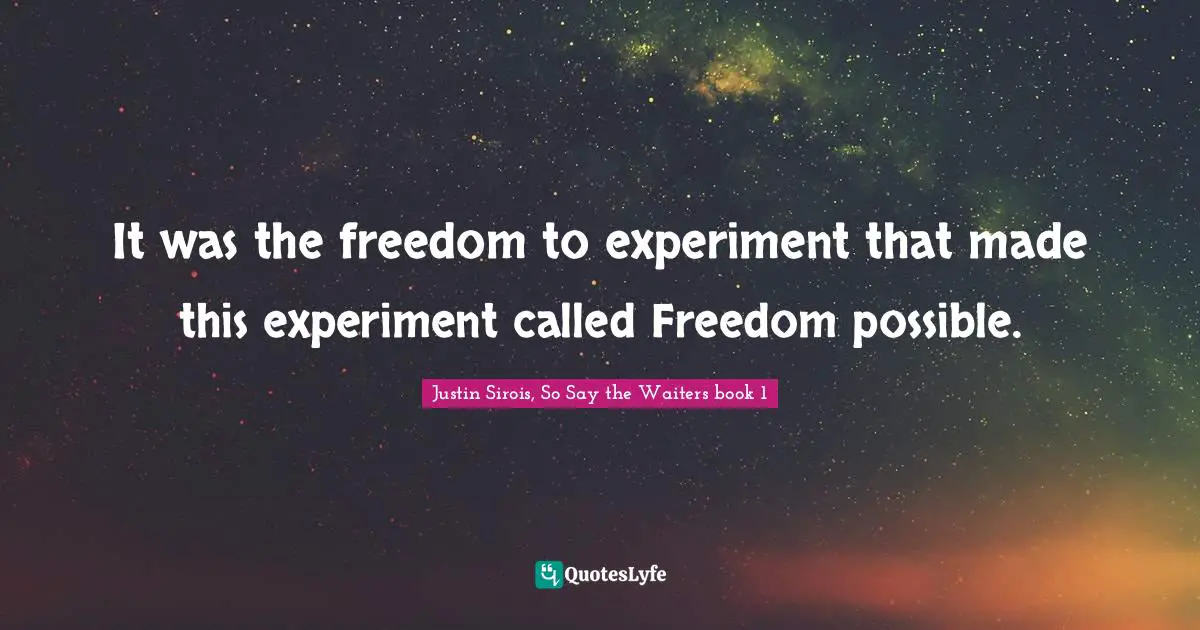 It was the freedom to experiment that made this experiment called Freedom possible.