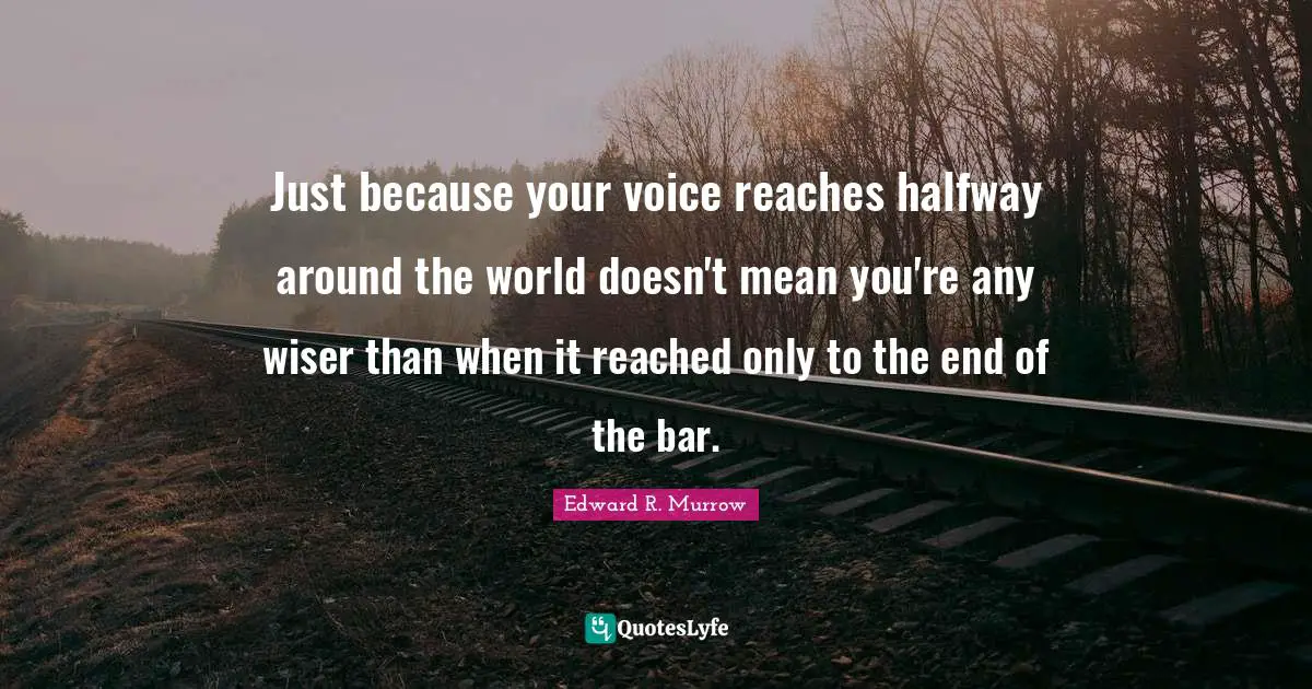 Just because your voice reaches halfway around the world doesn't mean you're any wiser than when it reached only to the end of the bar.