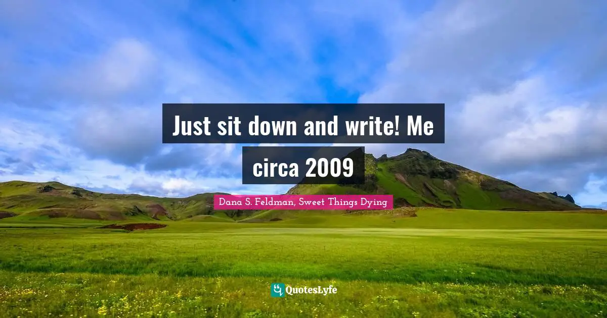 Just sit down and write! Me circa 2009