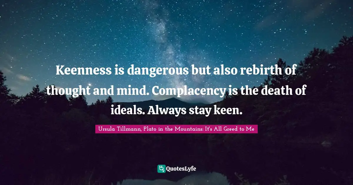 Shadows Quotes: "Keenness is dangerous but also rebirth of thought and mind. Complacency is the death of ideals. Always stay keen."