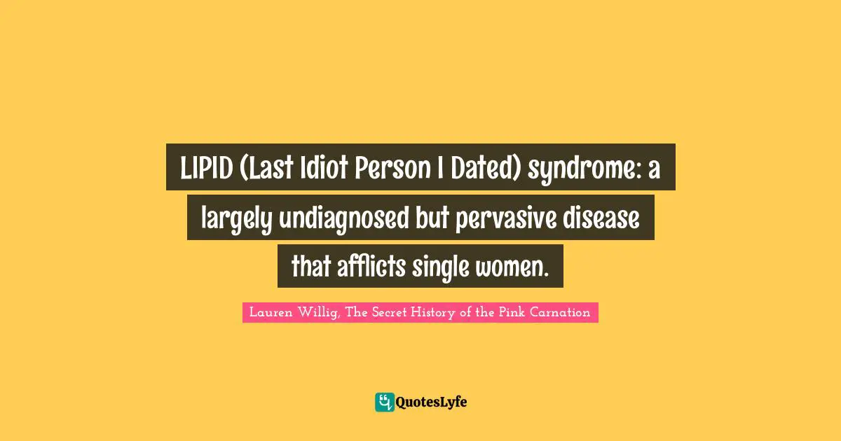 Romance Novels Quotes: "LIPID (Last Idiot Person I Dated) syndrome: a largely undiagnosed but pervasive disease that afflicts single women."
