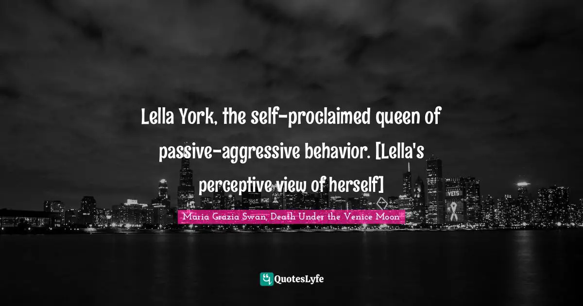 Lella York, the self-proclaimed queen of passive-aggressive behavior. [Lella's perceptive view of herself]
