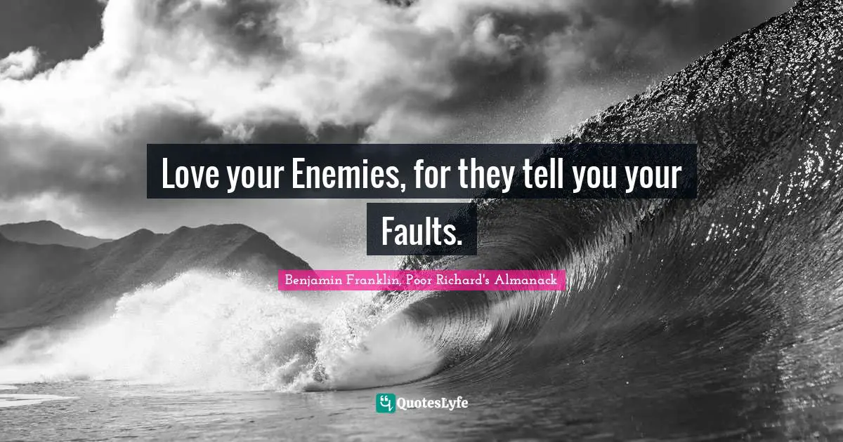 Advice Quotes: "Love your Enemies, for they tell you your Faults."