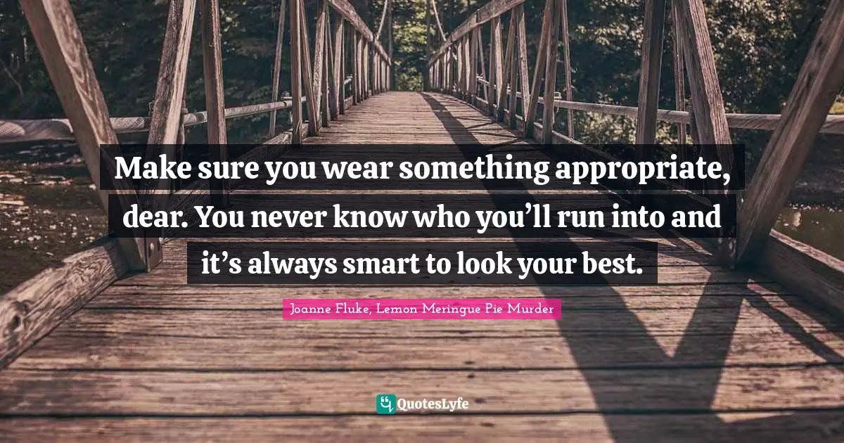 Make sure you wear something appropriate, dear. You never know who you’ll run into and it’s always smart to look your best.