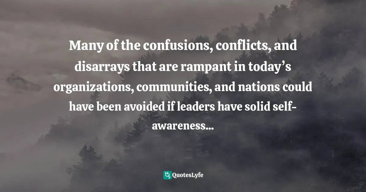 Disarray Quotes: "Many of the confusions, conflicts, and disarrays that are rampant in today’s organizations, communities, and nations could have been avoided if leaders have solid self-awareness..."