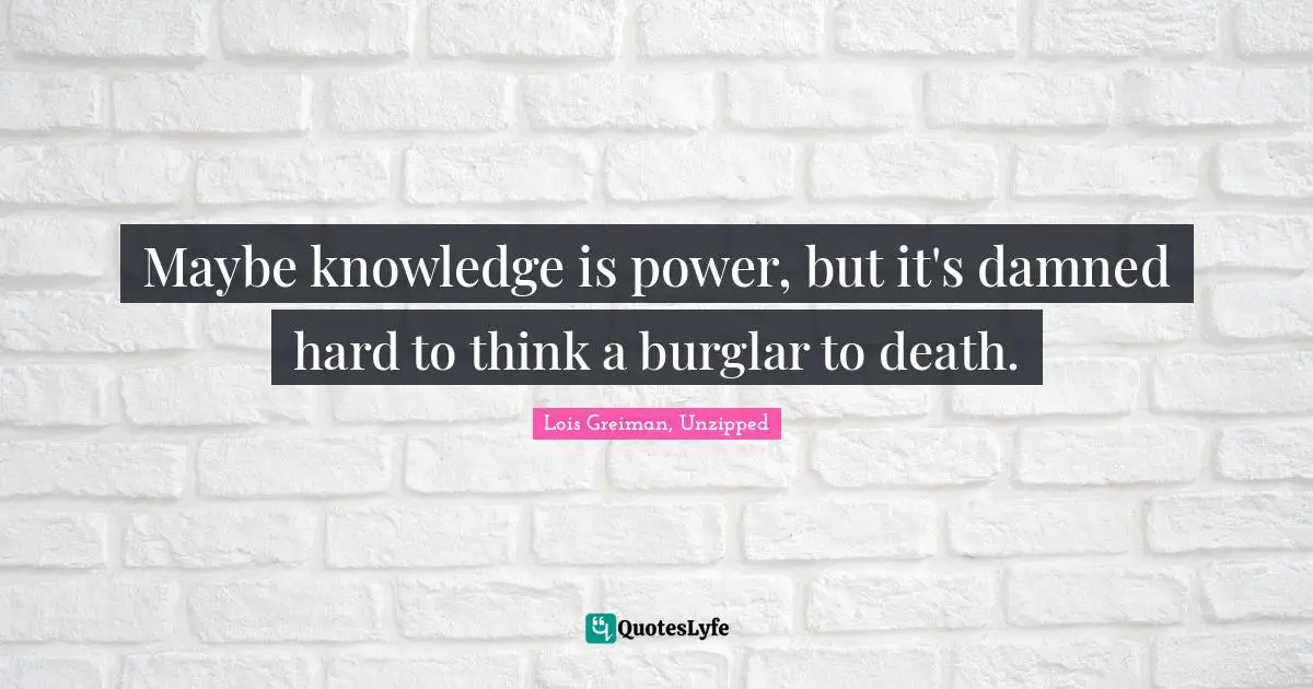 Maybe knowledge is power, but it's damned hard to think a burglar to death.