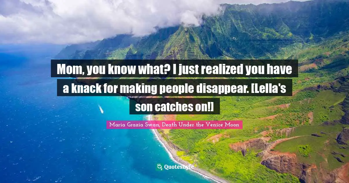 Mom, you know what? I just realized you have a knack for making people disappear. [Lella's son catches on!]