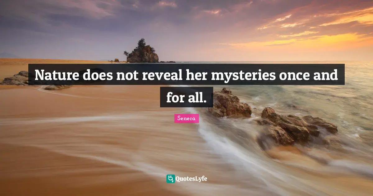 Nature does not reveal her mysteries once and for all.