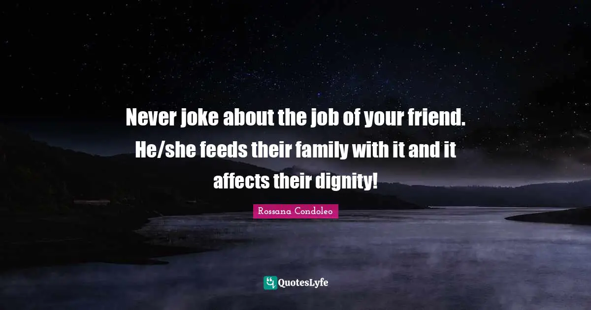 Never joke about the job of your friend. He/she feeds their family with it and it affects their dignity!