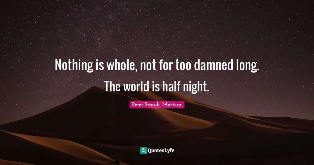 Nothing is whole, not for too damned long. The world is half night.