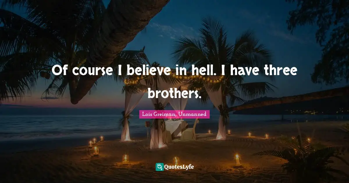 Of course I believe in hell. I have three brothers.