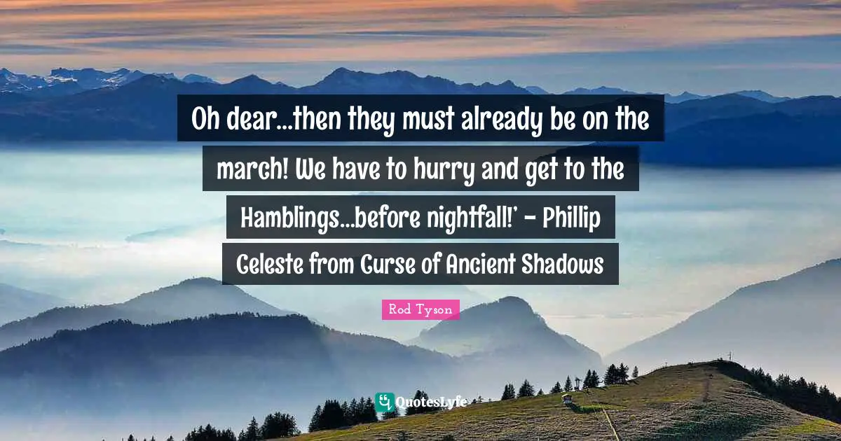 Oh dear…then they must already be on the march! We have to hurry and get to the Hamblings…before nightfall!’ - Phillip Celeste from Curse of Ancient Shadows