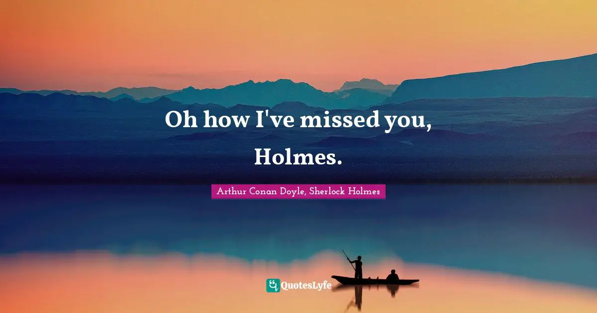 Oh how I've missed you, Holmes.