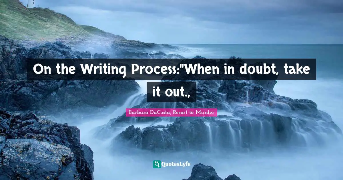 On the Writing Process:"When in doubt, take it out., 