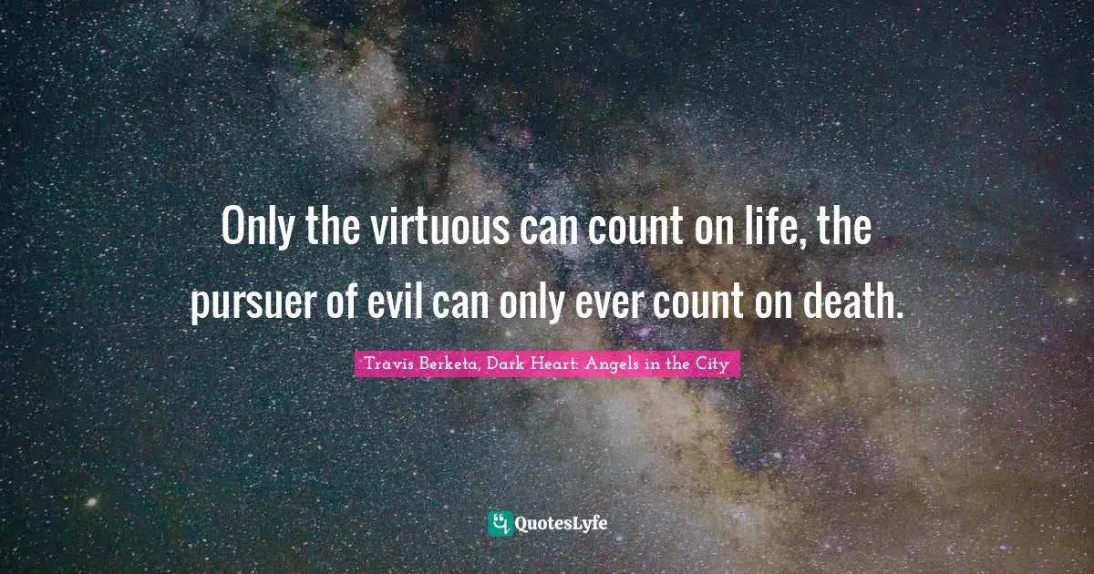 Only the virtuous can count on life, the pursuer of evil can only ever count on death.
