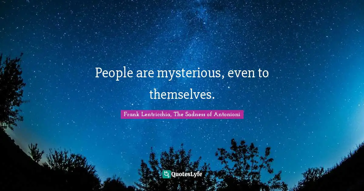 People are mysterious, even to themselves.