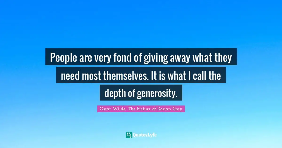 Oscar Wilde, The Picture Of Dorian Gray Quotes: "People are very fond of giving away what they need most themselves. It is what I call the depth of generosity."