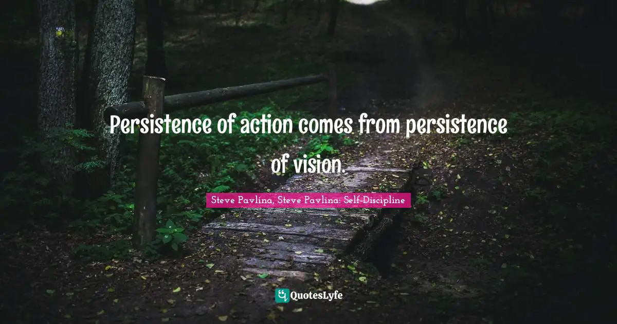 Persistence of action comes from persistence of vision.