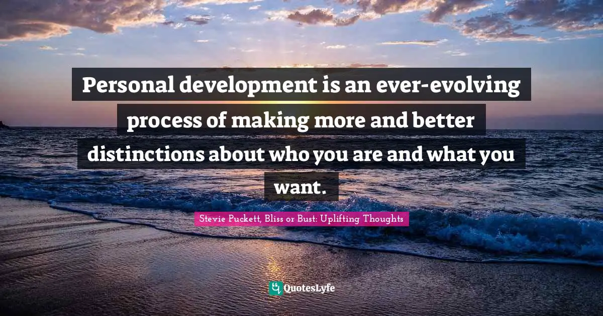 Personal development is an ever-evolving process of making more and better distinctions about who you are and what you want.