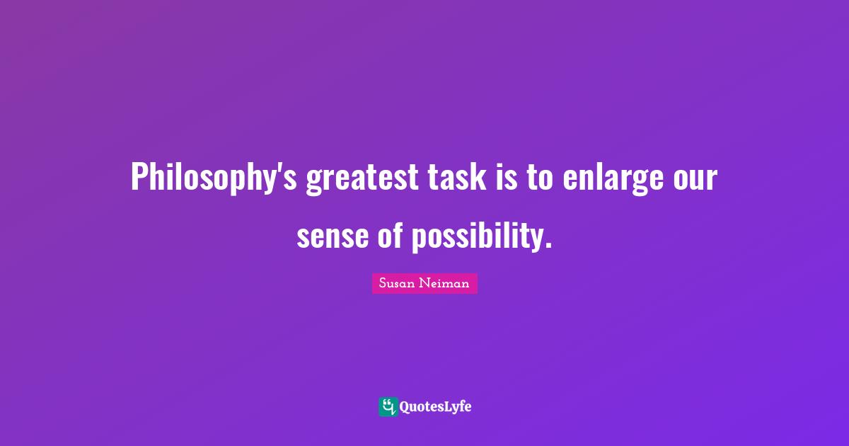 Enlightenment Ideals Quotes: "Philosophy's greatest task is to enlarge our sense of possibility."