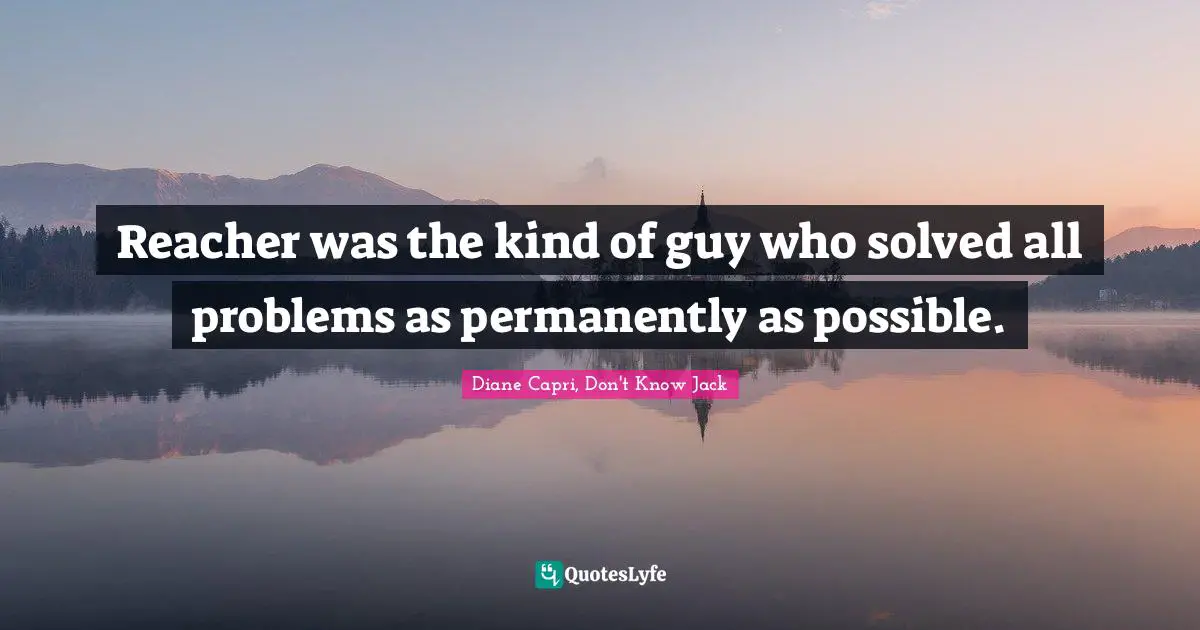 Reacher was the kind of guy who solved all problems as permanently as possible.