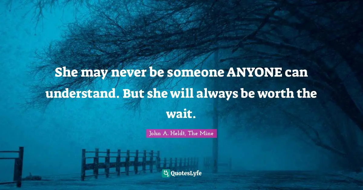 She may never be someone ANYONE can understand. But she will always be worth the wait.