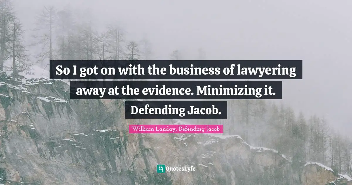 Defending Quotes: "So I got on with the business of lawyering away at the evidence. Minimizing it. Defending Jacob."