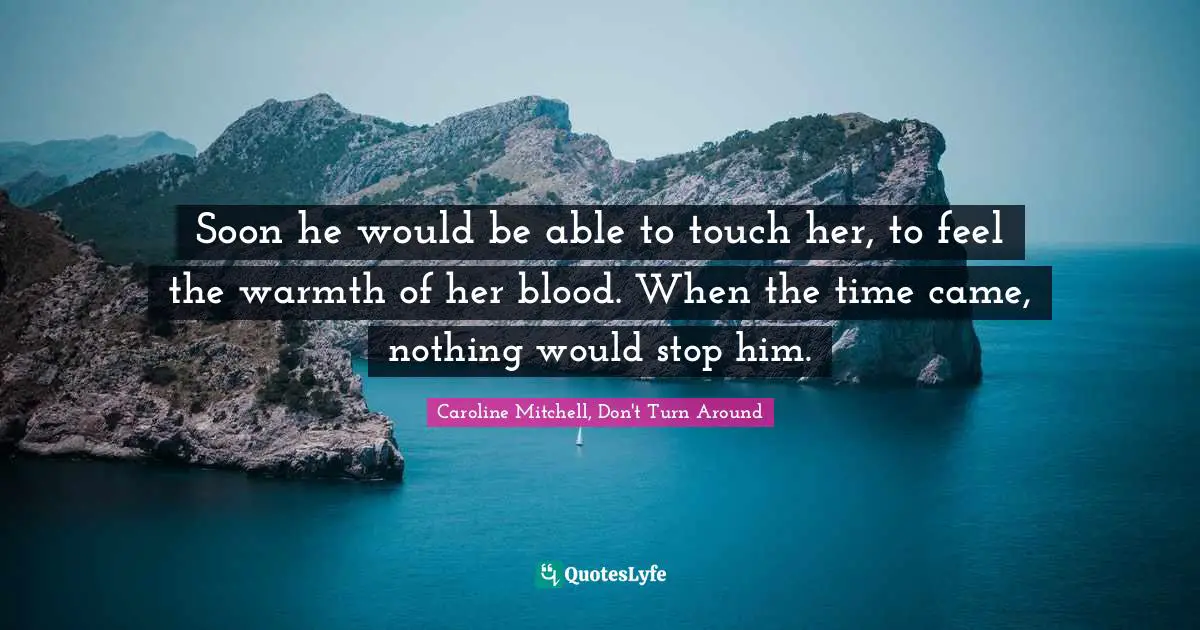 Soon he would be able to touch her, to feel the warmth of her blood. When the time came, nothing would stop him.