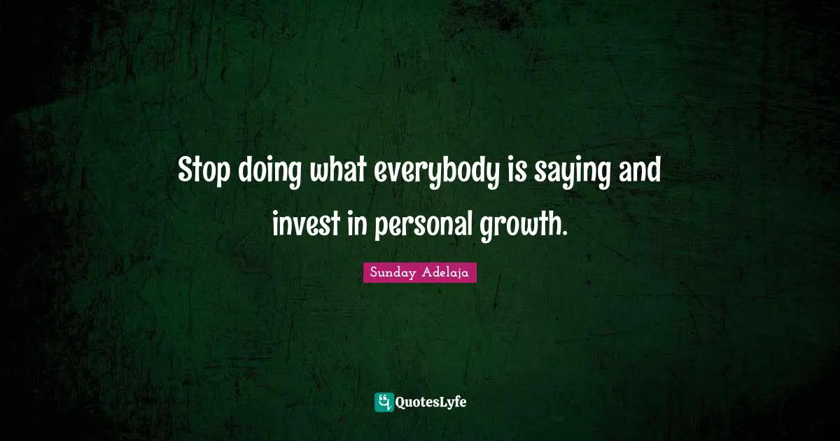 Stop doing what everybody is saying and invest in personal growth.