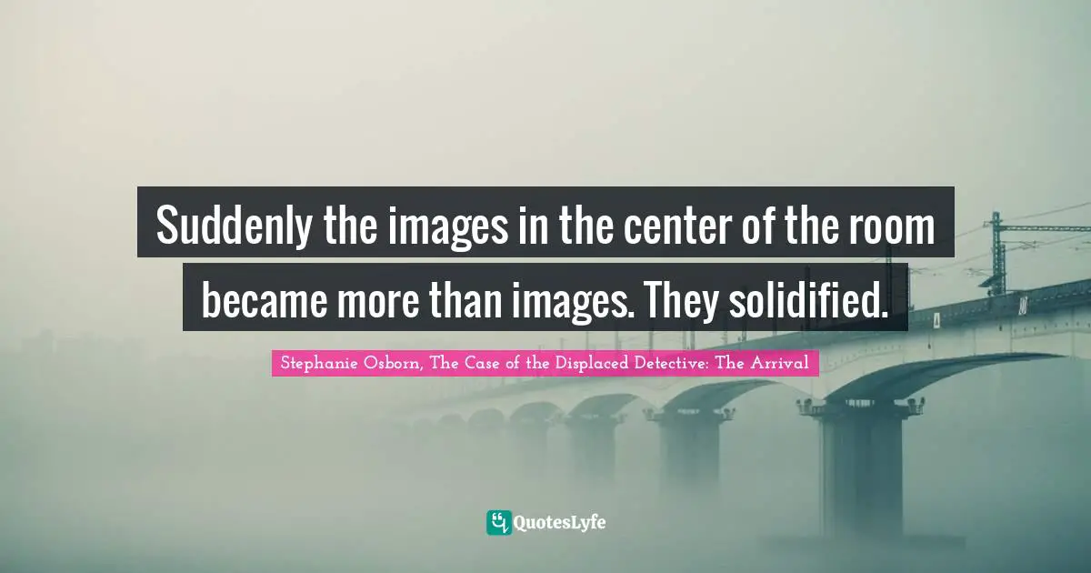 Sherlock Holmes Quotes: "Suddenly the images in the center of the room became more than images. They solidified."