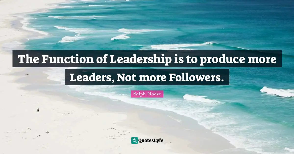 Personal Growth Quotes: "The Function of Leadership is to produce more Leaders, Not more Followers."